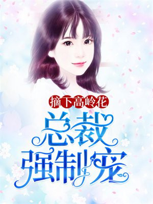 摘下高岭花，总裁强制宠！