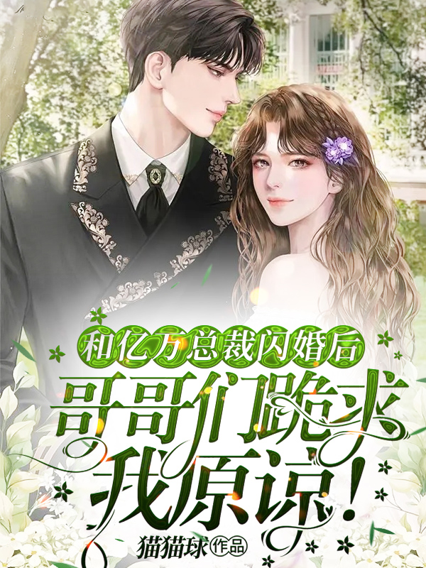 和亿万总裁闪婚后,哥哥们跪求我原谅!