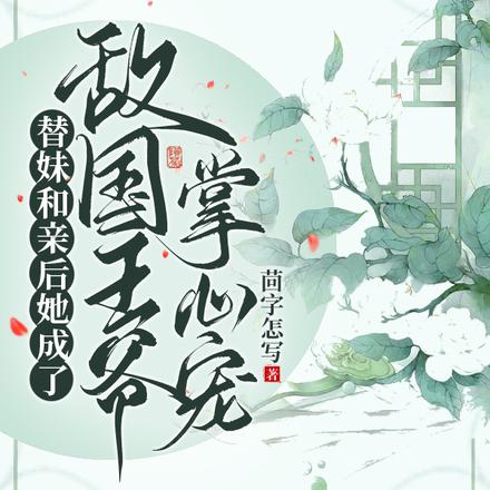 替妹和亲后她成了敌国王爷掌心宠