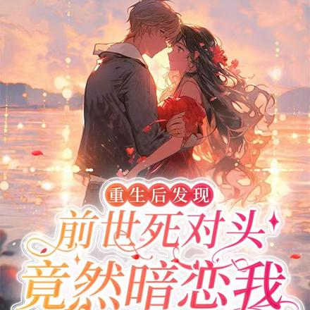 重生后发现前世死对头竟然暗恋我