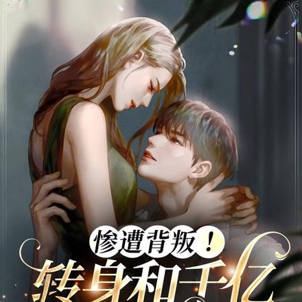 惨遭背叛!转身和千亿总裁闪婚了