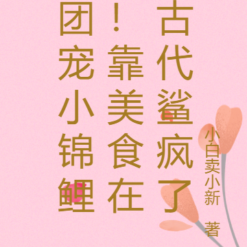 团宠小锦鲤!靠美食在古代鲨疯了