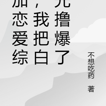 参加恋爱综艺，我把白月光撸爆了