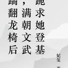 踹翻龙椅后,满朝文武跪求她登基