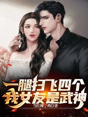 一腿扫飞四个,我女友是武神!