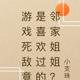游戏死敌竟是喜欢过的邻家姐姐？