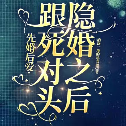 先婚后爱：跟死对头隐婚之后