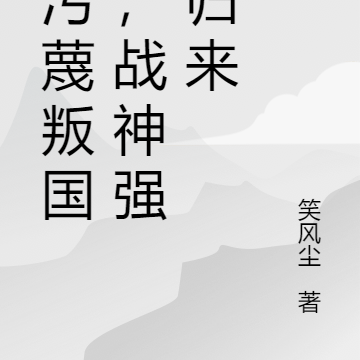 被污蔑叛国后,战神强势归来