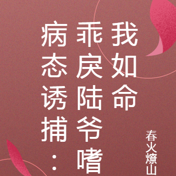 病态诱捕:乖戾陆爷嗜我如命