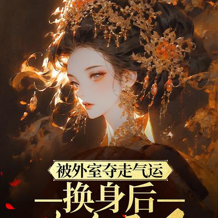 被外室夺走气运，换身后她杀疯了