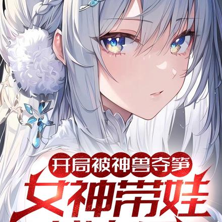 开局被神兽夺笋,女神带娃找上门