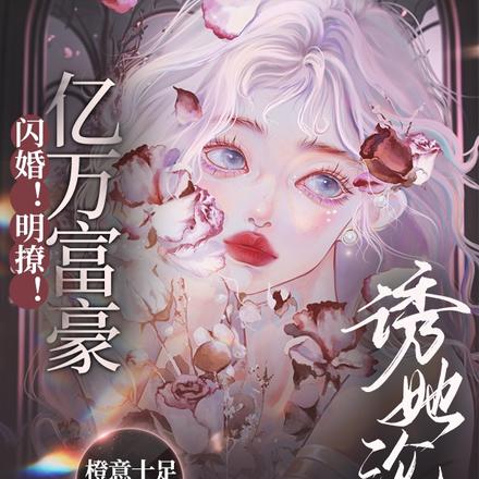 闪婚!明撩!亿万富豪诱她沦陷