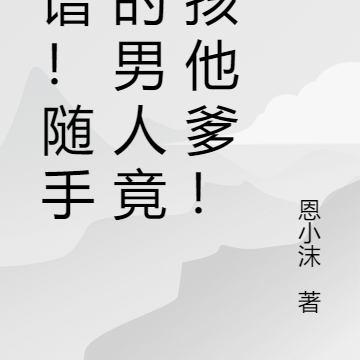 离谱!随手捡的男人竟是孩他爹!