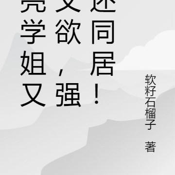 漂亮学姐又野又欲,强吻还同居!