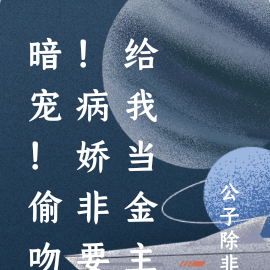 暗宠!偷吻!病娇非要给我当金主