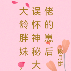 大龄胖妹，误怀神秘大佬的崽后