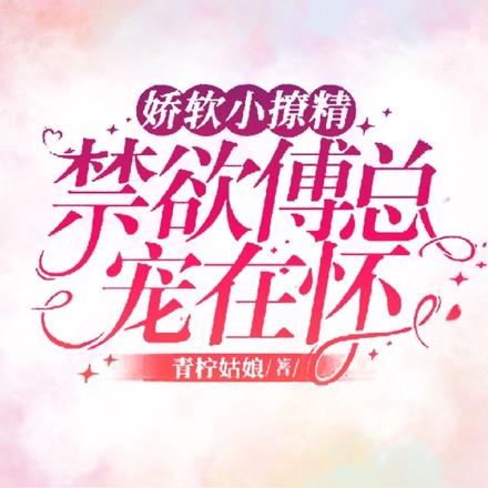娇软小撩精,禁欲傅总宠在怀