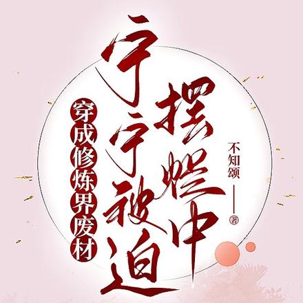穿成修炼界废材:宁宁被迫摆烂中