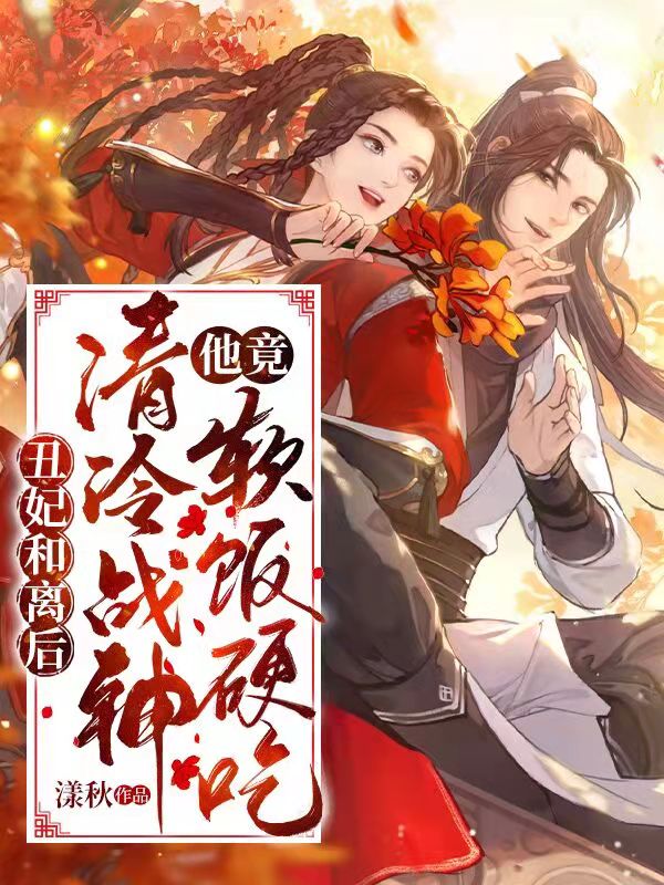 丑妃和离后,清冷战神他竟软饭硬吃