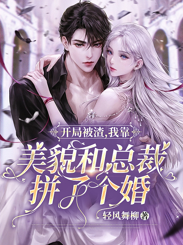 开局被渣,我靠美貌和总裁拼了个婚