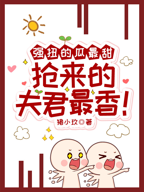 强扭的瓜最甜,抢来的夫君最香!