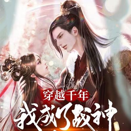 穿越千年，我成了战神的白月光