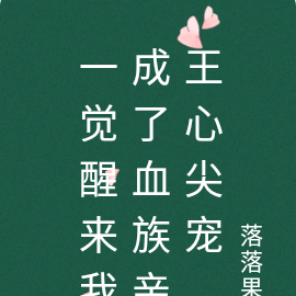 一觉醒来我成了血族亲王心尖宠