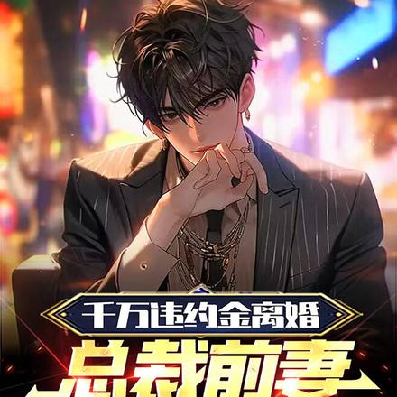千万违约金离婚，总裁前妻追上我