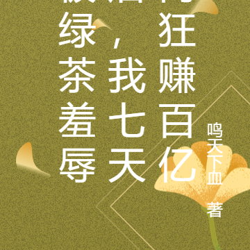 被绿茶羞辱后，我七天内狂赚百亿
