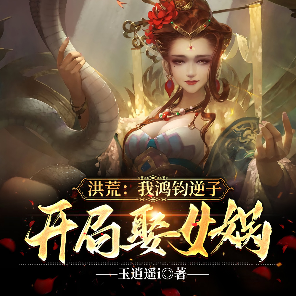 洪荒:我鸿钧逆子,开局娶女娲