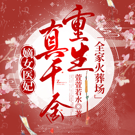 嫡女医妃,真千金重生全家火葬场