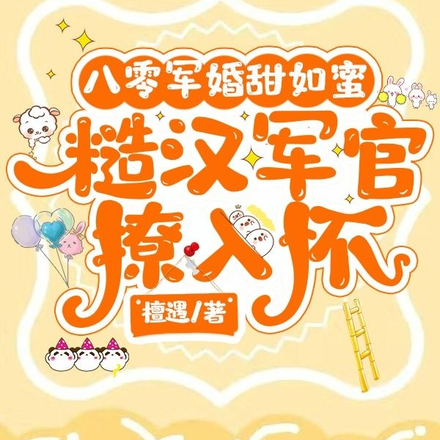 八零军婚甜如蜜,糙汉军官撩入怀