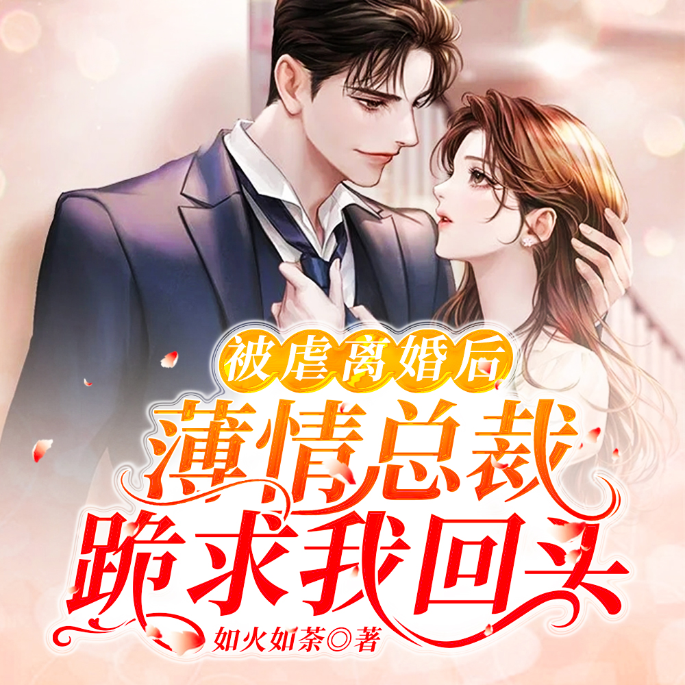 被虐离婚后，薄情总裁跪求我回头