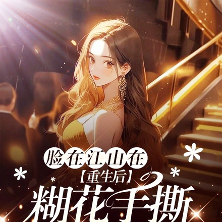 脸在江山在重生后糊花手撕原剧本