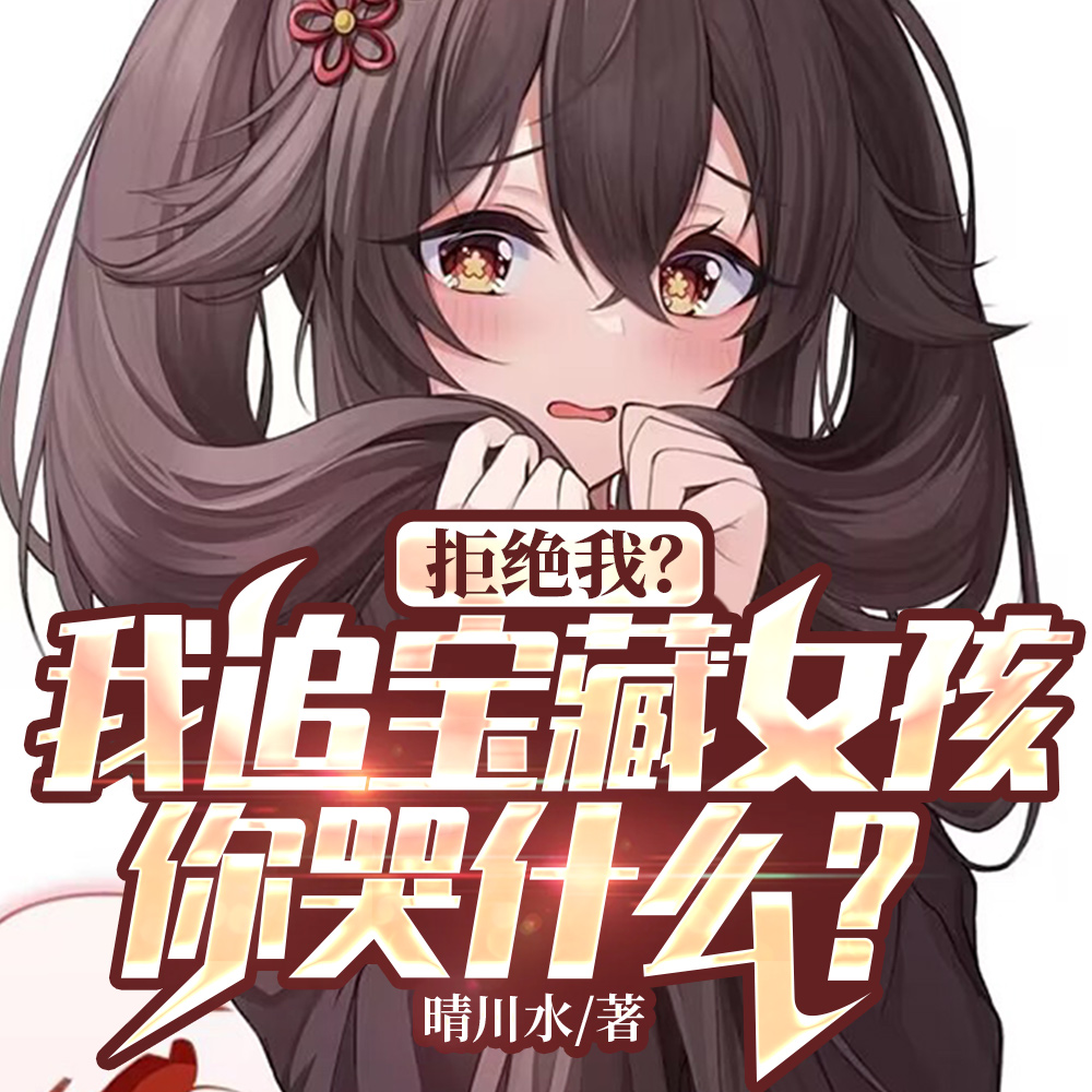 拒绝我?我追宝藏女孩你哭什么?