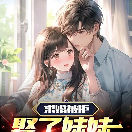 求婚被拒,娶了妹妹你哭啥