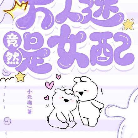 万人迷出演女配后总是崩剧情!