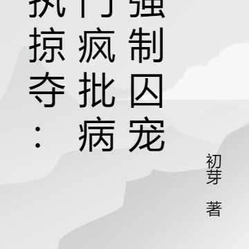 偏执掠夺:豪门疯批病娇强制囚宠