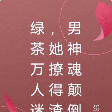 绿茶万人迷,她撩得渣男神魂颠倒