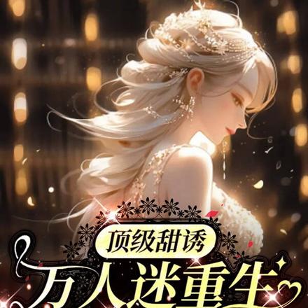 顶级甜诱,万人迷重生后无敌了