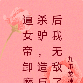 遭女帝卸磨杀驴,造反后我无敌了