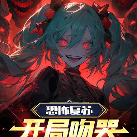恐怖复苏,开局吻哭裂口女