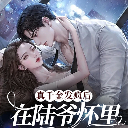 真千金发疯后,在陆爷怀里亲哭了