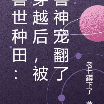 兽世种田：穿越后，被兽神宠翻了