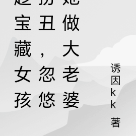 趁宝藏女孩扮丑,忽悠她做大老婆
