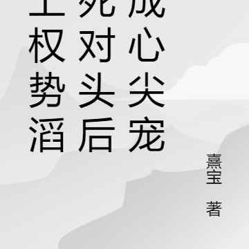 惹上权势滔天死对头后,成心尖宠