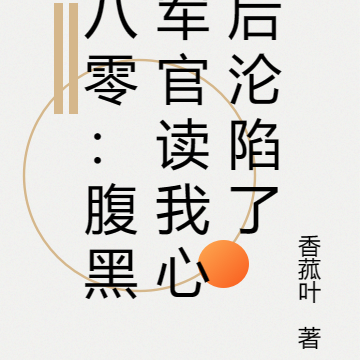 八零:腹黑军官读我心后沦陷了