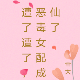 遭了遭了,恶毒女配成仙了
