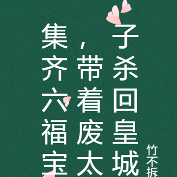 集齐六福宝,带着废太子杀回皇城