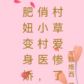 肥妞变身娇俏小村医,村草爱惨了